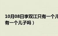 10月08日李双江只有一个儿子吗视频（10月08日李双江只有一个儿子吗）