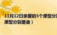 11月12日亲爱的5个原型分别是谁啊（11月12日亲爱的5个原型分别是谁）