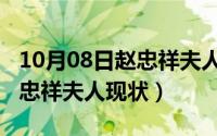 10月08日赵忠祥夫人现状视频（10月08日赵忠祥夫人现状）