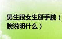 男生跟女生掰手腕（11月12日男生主动掰手腕说明什么）