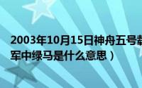 2003年10月15日神舟五号载人飞船航天员是谁（11月12日军中绿马是什么意思）