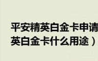 平安精英白金卡申请条件（11月12日平安精英白金卡什么用途）