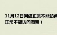 11月12日网络正常不能访问淘宝怎么回事（11月12日网络正常不能访问淘宝）