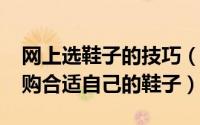 网上选鞋子的技巧（11月12日怎样在网上选购合适自己的鞋子）