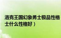 洛克王国幻象勇士极品性格（11月12日洛克王国VIP幻象勇士什么性格好）