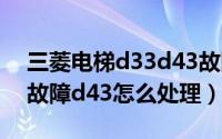 三菱电梯d33d43故障（11月12日三菱电梯故障d43怎么处理）