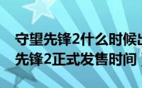 守望先锋2什么时候出2021（11月12日守望先锋2正式发售时间）