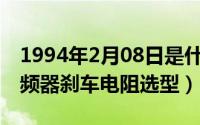 1994年2月08日是什么命（10月08日abb变频器刹车电阻选型）