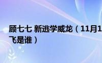 顾七七 新逃学威龙（11月12日新逃学威龙顾七七扮演者童飞是谁）