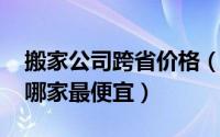 搬家公司跨省价格（11月12日跨省搬家公司哪家最便宜）