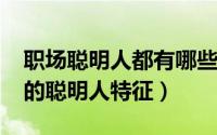 职场聪明人都有哪些特征（11月12日职场上的聪明人特征）