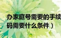 办家庭号需要的手续（10月08日开通家庭号码需要什么条件）