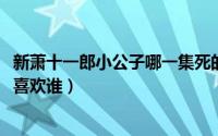 新萧十一郎小公子哪一集死的（10月08日新萧十一郎小公子喜欢谁）