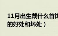 11月出生戴什么首饰好?（11月12日戴手镯的好处和坏处）