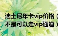 迪士尼年卡vip价格（11月12日迪士尼年卡是不是可以走vip通道）