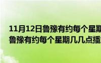 11月12日鲁豫有约每个星期几几点播放的新闻（11月12日鲁豫有约每个星期几几点播放的）