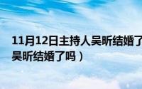 11月12日主持人吴昕结婚了吗视频播放（11月12日主持人吴昕结婚了吗）