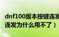 dnf100版本按键连发（11月12日地下城按键连发为什么用不了）