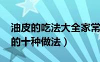 油皮的吃法大全家常（11月12日油皮最好吃的十种做法）