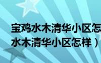 宝鸡水木清华小区怎么样（10月08日宝鸡的水木清华小区怎样）