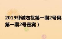 2019非诚勿扰第一期2号男嘉宾（11月12日2019非诚勿扰第一期2号嘉宾）