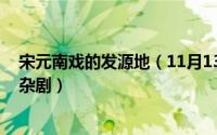 宋元南戏的发源地（11月13日判断:宋代南戏的起源早于元杂剧）