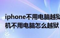 iphone不用电脑越狱教程（11月13日苹果手机不用电脑怎么越狱）