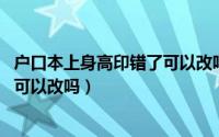 户口本上身高印错了可以改吗（11月13日户口薄身高不正确可以改吗）