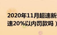 2020年11月超速新规（11月12日新交规超速20%以内罚款吗）