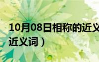 10月08日相称的近义词是（10月08日相称的近义词）