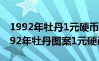 1992年牡丹1元硬币值多少钱（10月08日1992年牡丹图案1元硬币）