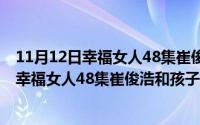 11月12日幸福女人48集崔俊浩和孩子相认了吗（11月12日幸福女人48集崔俊浩和孩子相认）