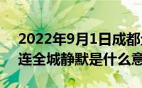 2022年9月1日成都全城静默（10月08日大连全城静默是什么意思）