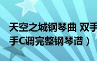 天空之城钢琴曲 双手（11月12日天空之城双手C调完整钢琴谱）