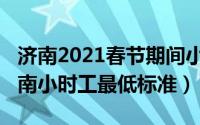 济南2021春节期间小时工招聘（11月12日济南小时工最低标准）