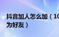 抖音加人怎么加（10月08日抖音怎么加自己为好友）