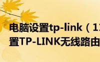 电脑设置tp-link（11月12日怎么用笔记本设置TP-LINK无线路由器）