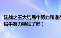 陆战之王大结局牛努力和谁在一起了（10月08日陆战之王结局牛努力牺牲了吗）