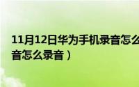 11月12日华为手机录音怎么录音的（11月12日华为手机录音怎么录音）