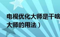 电视优化大师是干啥的（11月13日电视优化大师的用法）