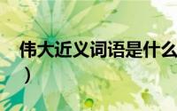 伟大近义词语是什么（11月13日伟大近义词）