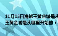 11月13日海贼王黄金城是从哪里开始的呢（11月13日海贼王黄金城是从哪里开始的）