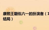 康熙王朝伍六一的扮演者（11月13日康熙王朝伍六一最后的结局）