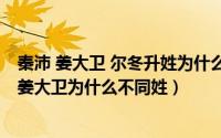 秦沛 姜大卫 尔冬升姓为什么不一样（11月13日秦沛尔冬升姜大卫为什么不同姓）