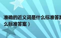 准确的近义词是什么标准答案（10月08日幸福的近义词是什么标准答案）