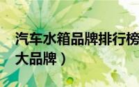 汽车水箱品牌排行榜（11月13日汽车水箱十大品牌）