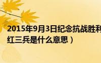 2015年9月3日纪念抗战胜利70周年阅兵式（11月13日末路红三兵是什么意思）