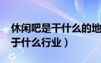 休闲吧是干什么的地方（11月14日休闲吧属于什么行业）