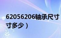 62056206轴承尺寸（11月14日轴承6204尺寸多少）