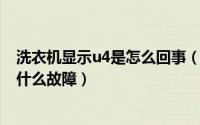 洗衣机显示u4是怎么回事（11月14日波轮洗衣机显示u4是什么故障）